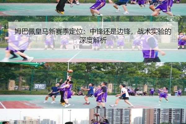 姆巴佩皇马新赛季定位：中锋还是边锋，战术实验的深度解析