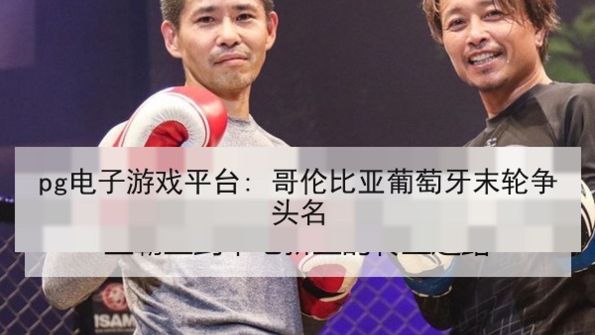 pg电子游戏平台: 哥伦比亚葡萄牙末轮争头名