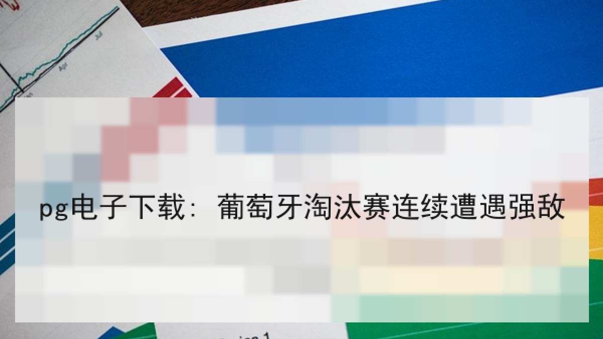 pg电子下载: 葡萄牙淘汰赛连续遭遇强敌