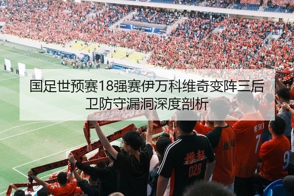 国足世预赛18强赛伊万科维奇变阵三后卫防守漏洞深度剖析