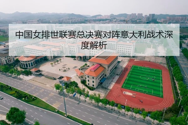 中国女排世联赛总决赛对阵意大利战术深度解析