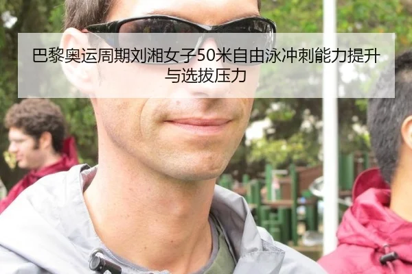 巴黎奥运周期刘湘女子50米自由泳冲刺能力提升与选拔压力