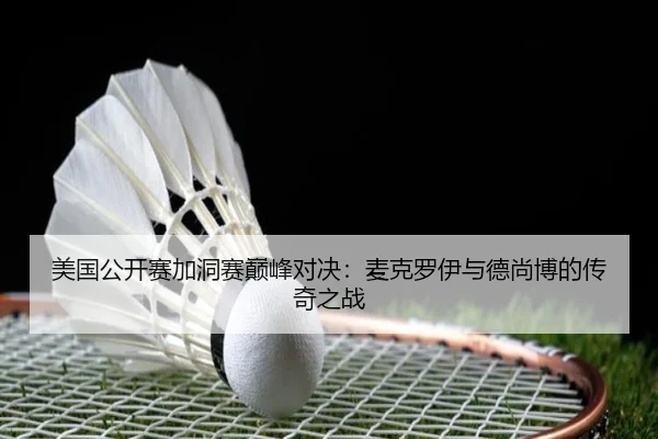 美国公开赛加洞赛巅峰对决：麦克罗伊与德尚博的传奇之战
