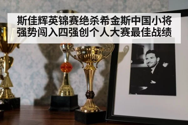 斯佳辉英锦赛绝杀希金斯中国小将强势闯入四强创个人大赛最佳战绩