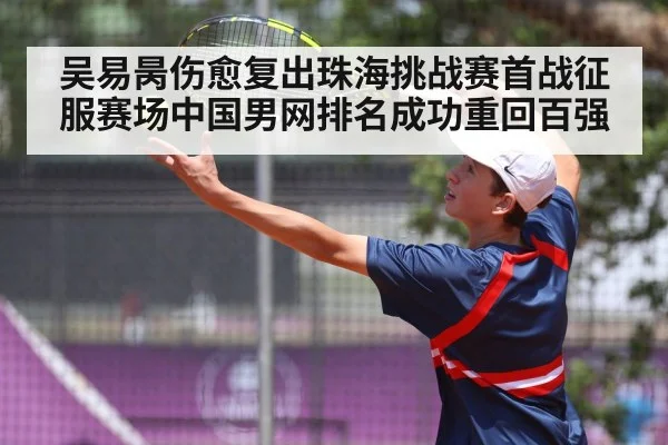 吴易昺伤愈复出珠海挑战赛首战征服赛场中国男网排名成功重回百强
