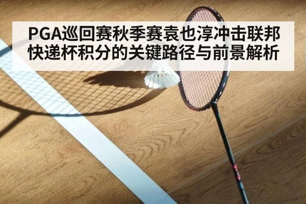 PGA巡回赛秋季赛袁也淳冲击联邦快递杯积分的关键路径与前景解析