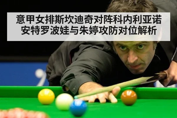 意甲女排斯坎迪奇对阵科内利亚诺安特罗波娃与朱婷攻防对位解析
